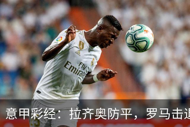 意甲彩经：拉齐奥防平，罗马击退国米